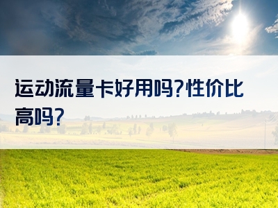 运动流量卡好用吗？性价比高吗？