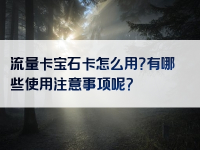 流量卡宝石卡怎么用？有哪些使用注意事项呢？
