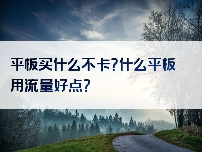 平板买什么不卡？什么平板用流量好点？