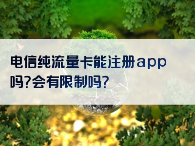 电信纯流量卡能注册app吗？会有限制吗？