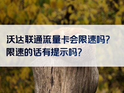 沃达联通流量卡会限速吗？限速的话有提示吗？