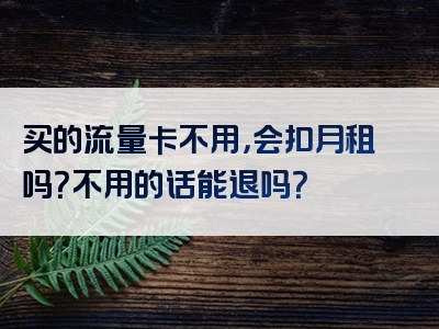 买的流量卡不用，会扣月租吗？不用的话能退吗？