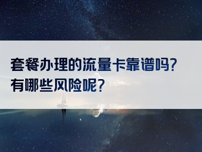 套餐办理的流量卡靠谱吗？有哪些风险呢？
