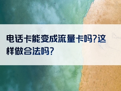 电话卡能变成流量卡吗？这样做合法吗？