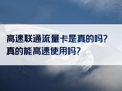 高速联通流量卡是真的吗？真的能高速使用吗？