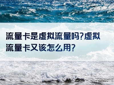流量卡是虚拟流量吗？虚拟流量卡又该怎么用？