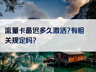 流量卡最迟多久激活？有相关规定吗？