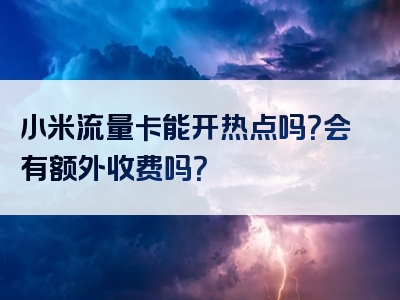 小米流量卡能开热点吗？会有额外收费吗？