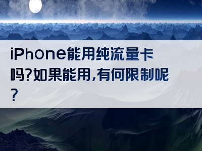 iPhone能用纯流量卡吗？如果能用，有何限制呢？