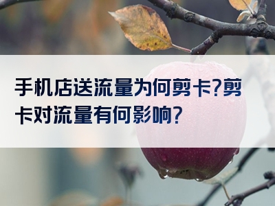 手机店送流量为何剪卡？剪卡对流量有何影响？