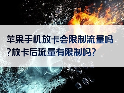苹果手机放卡会限制流量吗？放卡后流量有限制吗？