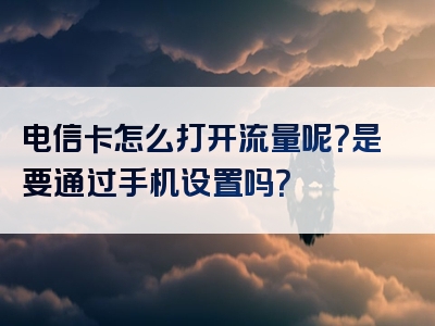 电信卡怎么打开流量呢？是要通过手机设置吗？