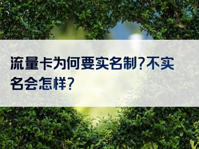 流量卡为何要实名制？不实名会怎样？
