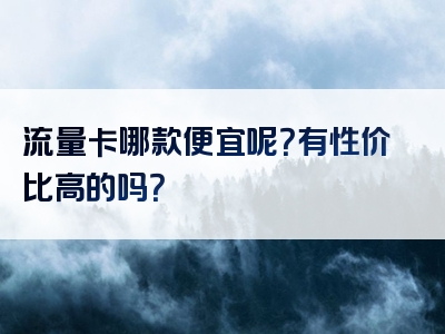 流量卡哪款便宜呢？有性价比高的吗？