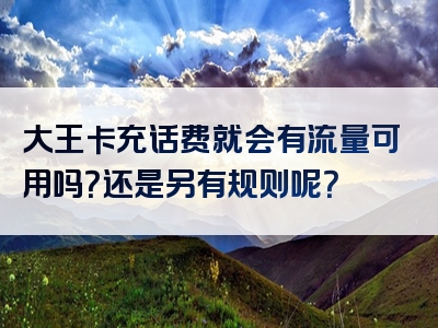 大王卡充话费就会有流量可用吗？还是另有规则呢？