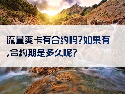 流量爽卡有合约吗？如果有，合约期是多久呢？
