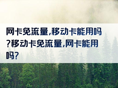 网卡免流量，移动卡能用吗？移动卡免流量，网卡能用吗？