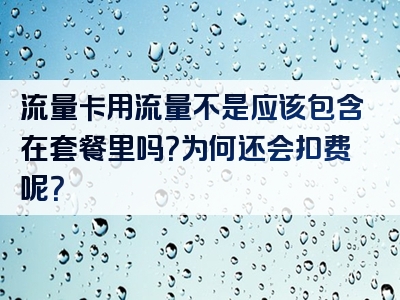 流量卡用流量不是应该包含在套餐里吗？为何还会扣费呢？