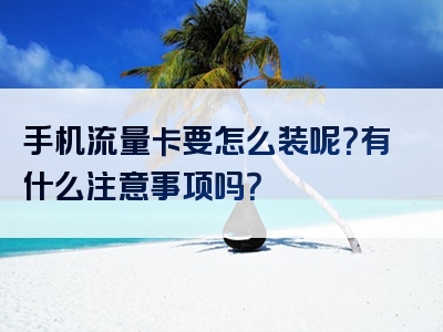 手机流量卡要怎么装呢？有什么注意事项吗？