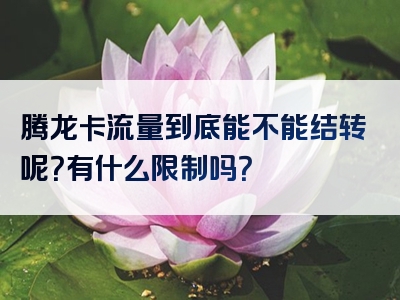 腾龙卡流量到底能不能结转呢？有什么限制吗？