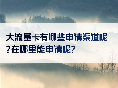 大流量卡有哪些申请渠道呢？在哪里能申请呢？