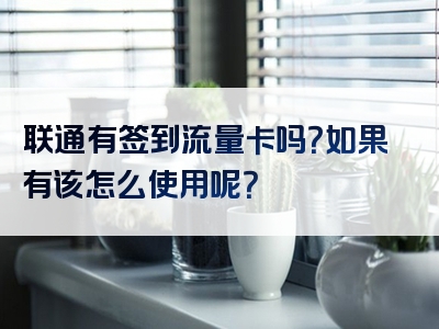 联通有签到流量卡吗？如果有该怎么使用呢？
