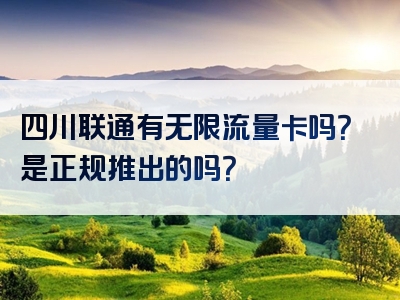 四川联通有无限流量卡吗？是正规推出的吗？