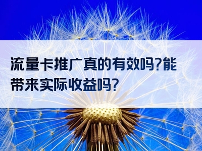 流量卡推广真的有效吗？能带来实际收益吗？