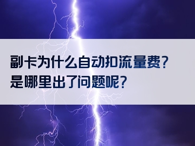 副卡为什么自动扣流量费？是哪里出了问题呢？