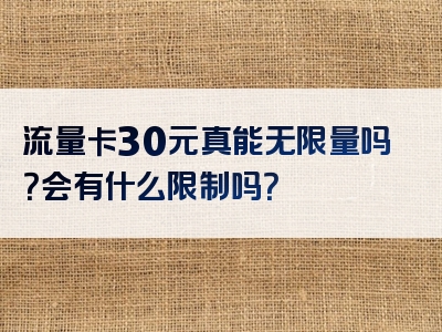 流量卡30元真能无限量吗？会有什么限制吗？