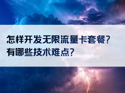 怎样开发无限流量卡套餐？有哪些技术难点？