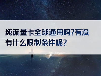 纯流量卡全球通用吗？有没有什么限制条件呢？