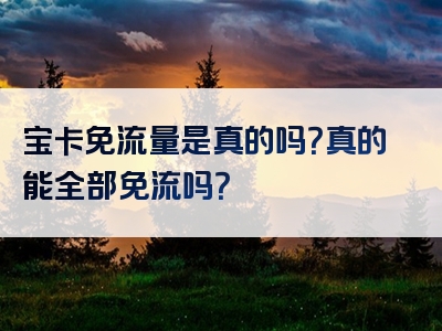 宝卡免流量是真的吗？真的能全部免流吗？