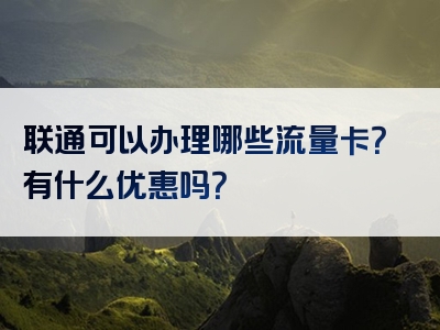 联通可以办理哪些流量卡？有什么优惠吗？