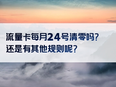 流量卡每月24号清零吗？还是有其他规则呢？