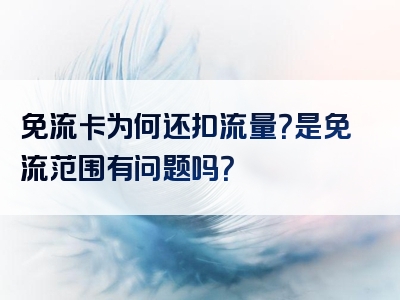 免流卡为何还扣流量？是免流范围有问题吗？