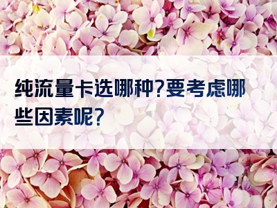 纯流量卡选哪种？要考虑哪些因素呢？