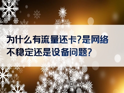 为什么有流量还卡？是网络不稳定还是设备问题？