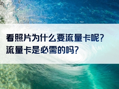看照片为什么要流量卡呢？流量卡是必需的吗？