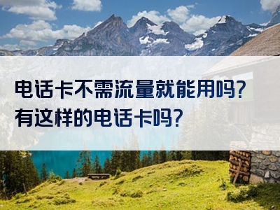 电话卡不需流量就能用吗？有这样的电话卡吗？