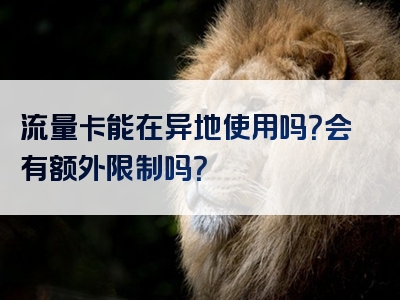 流量卡能在异地使用吗？会有额外限制吗？