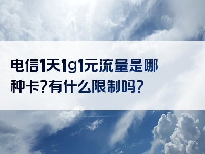 电信1天1g1元流量是哪种卡？有什么限制吗？