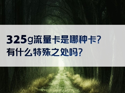 325g流量卡是哪种卡？有什么特殊之处吗？